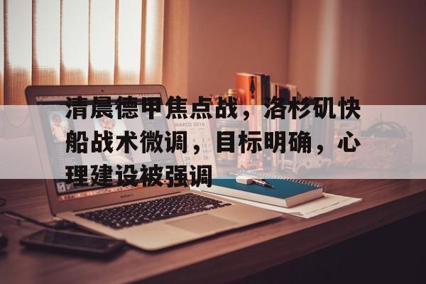 LOL投注-关于清晨德甲焦点战，洛杉矶快船战术微调，目标明确，心理建设被强调的信息
