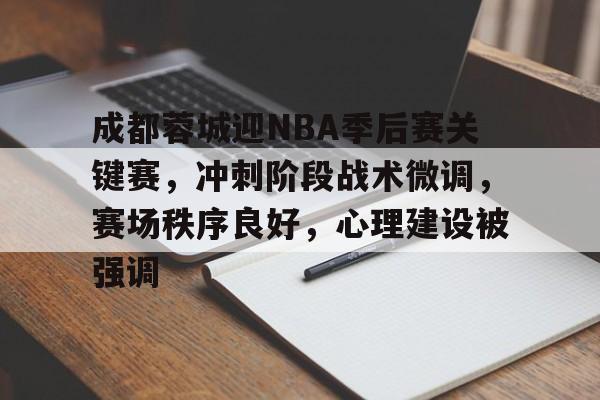英雄联盟-成都蓉城迎NBA季后赛关键赛，冲刺阶段战术微调，赛场秩序良好，心理建设被强调的简单介绍